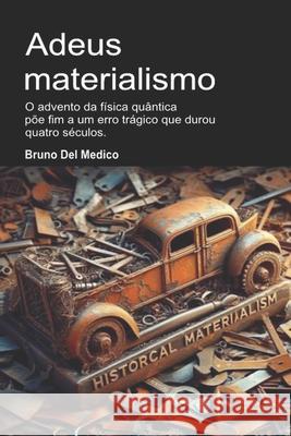 Adeus materialismo: O advento da física quântica põe fim a um erro trágico que durou quatro séculos. Bruno del Medico 9798332065293 Independently Published