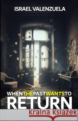 When the Past Wants to Return Israel Valenzuela 9798332109072