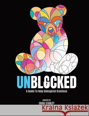 Unblocked: A Guide to Help Uninspired Creatives Craig Stanley 9798332113680