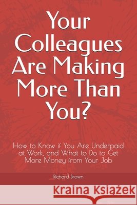 Your Colleagues Are Making More Than You?: How to Know if You Are Underpaid at Work, and What to Do to Get More Money from Your Job Photolator, Richard Brown 9798332171284