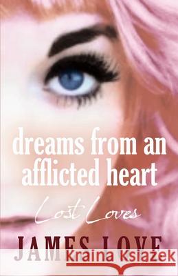 Dreams from an Afflicted Heart: Lost Loves James Love 9798332246005