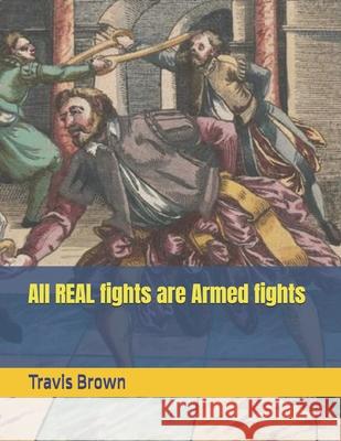 All REAL fights are Armed fights Travis D Brown 9798332266850 Independently Published