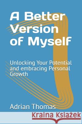 A Better Version of Myself: Unlocking Your Potential and embracing Personal Growth Adrian T Thomas 9798332270932
