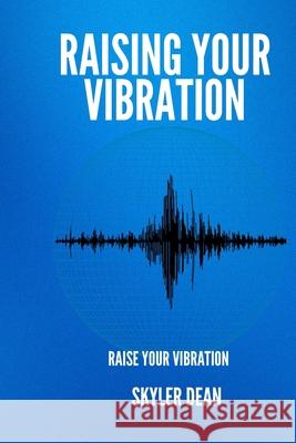 Raising Your Vibration: Raise Your Vibration Skyler Dean 9798332335570