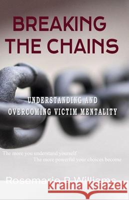Breaking The Chains: Understanding and Overcoming Victim Mentality Rosemarie R Williams 9798332352195 Independently Published