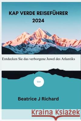 Kap Verde Reiseführer 2024: Entdecken Sie das verborgene Juwel des Atlantiks Beatrice J Richard 9798332431883