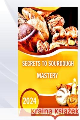 Secrets to Sourdough Mastery Ethel Thomas 9798332439650