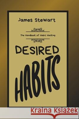 Desired Habits: The Handbook of Habit Hacking James Stewart 9798332461996