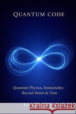 The Quantum Code: Between Quantum Physics and Spirit Kheprias A 9798332472763
