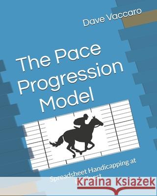 The Pace Progression Model: Spreadsheet Handicapping at its Finest Dave Vaccaro 9798332521119