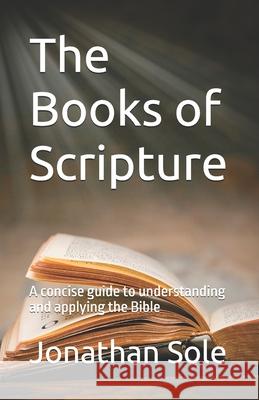 The Books of Scripture: A concise guide to understanding and applying the Bible Jonathan Sole 9798332599125
