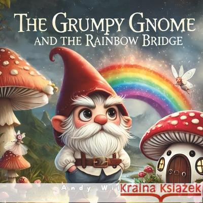 The Grumpy Gnome and the Rainbow Bridge Andy Williams 9798332616433