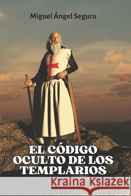 El código oculto de los Templarios Miguel Ángel Segura 9798332622199