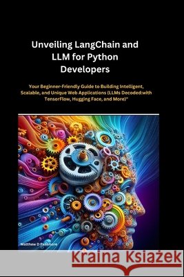Unveiling LangChain and LLM for Python Developers: Your Beginner-Friendly Guide to Building Intelligent, Scalable, and Unique Web Applications (LLMs Decoded: with TensorFlow, Hugging Face, and More)