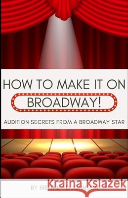 How to Make it on Broadway: Audition Secrets from a Broadway Star Brittney D Johnson 9798332667763