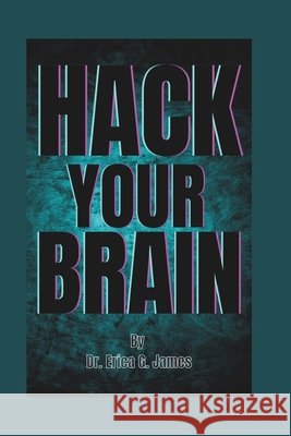 Hack Your Brain: Control Your World Dr Erica G James 9798332689734