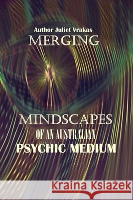Merging Mindscapes Of An Australian Psychic Medium Juliet Vrakas, Juliet Vrakas 9798332715600 Independently Published