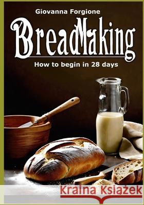 Breadmaking: How to begin in 28 days Giovanna Forgione 9798332761362