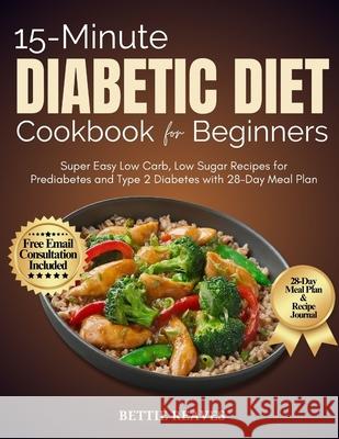 15-Minute Diabetic Dietcookbook for Beginners: Super Easy Low Carb, Low Sugar Recipes for Prediabetes and Type 2 Diabetes with 28-Day Meal Plan Bettie Reaves 9798332826641