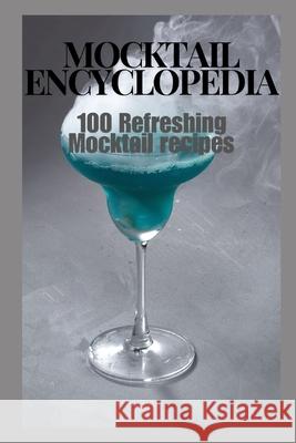 Mocktail Encyclopedia: 100 Refreshing Mocktail Recipes Aisha Jamal 9798332908255