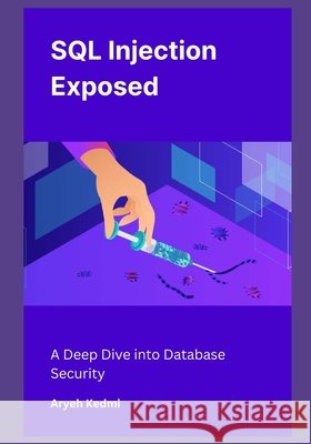 SQL Injection Exposed: A Deep Dive into Database Security Aryeh Kedmi 9798332921773