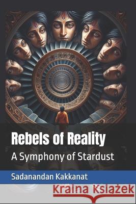 Rebels of Reality: A Symphony of Stardust Sadanandan Kakkanat 9798333040701