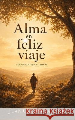 Alma en Feliz Viaje: Poemario inspiracional Juan Carlos P Valero 9798333046604