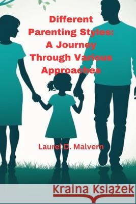 Different Parenting Styles: A Journey Through Various Approaches Laurel D Malvern 9798333079831