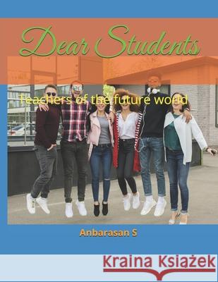 Dear Students: Teachers of the future world Anbarasan S 9798333108418