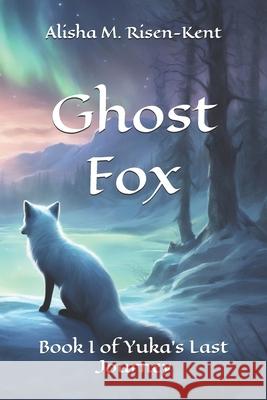 Ghost Fox: Book I of Yuka's Final Journey Alisha M Risen-Kent 9798333130105