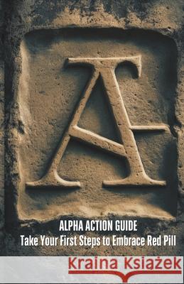 Alpha Action Guide: Take your First Steps to Embrace Red Pill Ideology Angelo Bell, Jasper Cadwallader 9798333247421