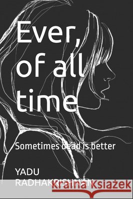 Ever, of all time: Sometimes dead is better Yadu Radhakrishnan 9798333378484