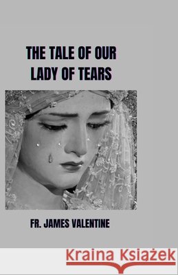The Tale of Our Lady of Tears James Valentine 9798333409331