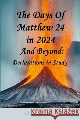 The Days Of Matthew 24 in 2024 And Beyond: Declarations In Study John R Perry, Susan J Perry 9798333413079