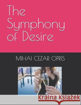 The Symphony of Desire Mihai Cezar Opris 9798333497178