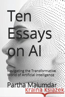 Ten Essays on AI: Navigating the Transformative World of Artificial Intelligence Deepshree Majumdar, Partha Majumdar 9798333525833