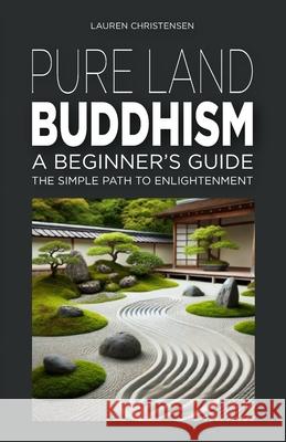 Pure Land Buddhism: A Beginner's Guide: The Simple Path to Enlightenment Lauren Christensen 9798333537904