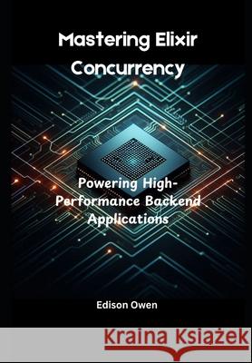 Mastering Elixir Concurrency: Powering High-Performance Backend Applications Edison Owen 9798333543424