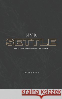 Nvr Settle: You Deserve A Fulfilling Life Of Purpose Zach Banes 9798333559012