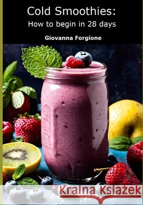 Cold Smoothies: How to begin in 28 days Giovanna Forgione 9798333578730