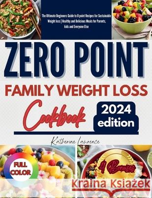 Zero Point Family Weight Loss Cookbook: The Ultimate Beginners Guide to 0 point Recipes for Sustainable Weight loss Healthy and Delicious Meals for Parents, kids and Everyone Else Katherine Lawrence 9798333605474