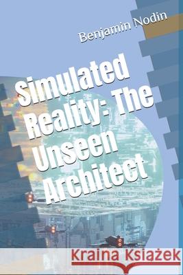 Simulated Reality: The Unseen Architect Benjamin Nodin 9798333644572