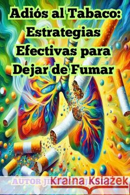 Adiós al Tabaco: Estrategias Efectivas para Dejar de Fumar Jimmy Fajardo 9798333696168