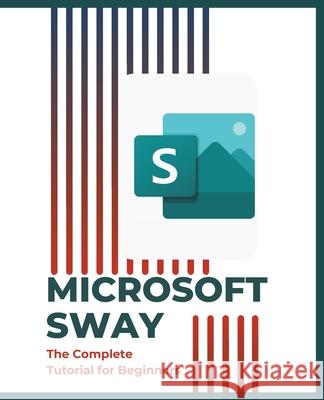 Microsoft Sway: The Complete Tutorial for Beginners Kiet Huynh 9798333718518