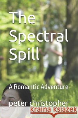 The Spectral Spill: A Romantic Adventure Peter Christopher 9798333732132