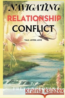 Navigating Relationship Conflict: Talk, Listen, Love Freya Donovan 9798333734617