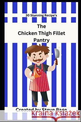The Chicken Thigh Fillets Pantry: 30 Stunning Recipe's Steve Page 9798333763587