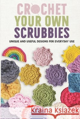 Crochet Your Own Scrubbies: Unique and Useful Designs for Everyday Use Isabelle Hussain 9798333775887