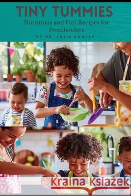 Tiny Tummies: Nutritious and Fun Recipes for Preschoolers Josie Rowley 9798333793416