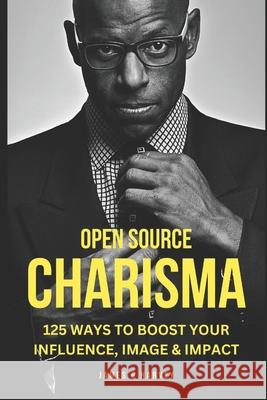 Open Source Charisma: 125 small ways to Boost Your Charisma, Confidence, and Image James G Harvey 9798333891679